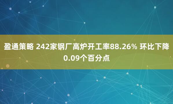 盈通策略 242家钢厂高炉开工率88.26% 环比下降0.09个百分点