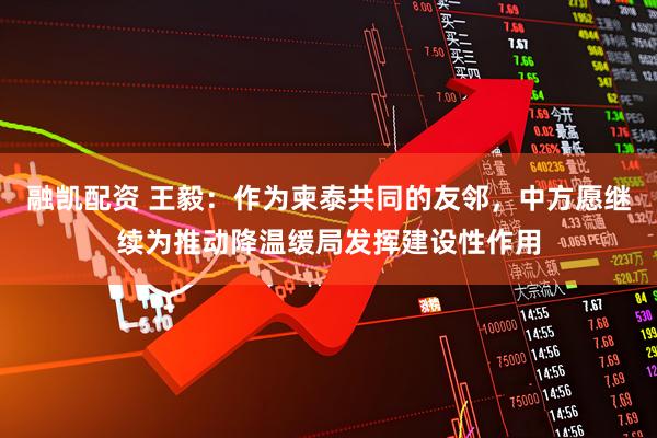 融凯配资 王毅：作为柬泰共同的友邻，中方愿继续为推动降温缓局发挥建设性作用