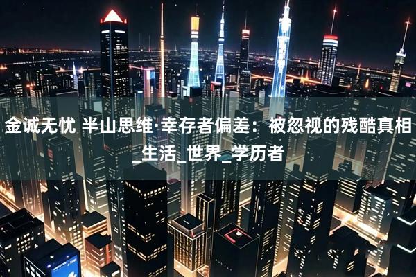 金诚无忧 半山思维·幸存者偏差：被忽视的残酷真相_生活_世界_学历者