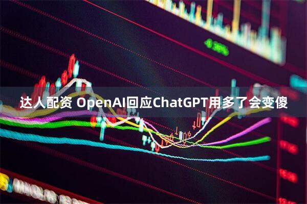 达人配资 OpenAI回应ChatGPT用多了会变傻