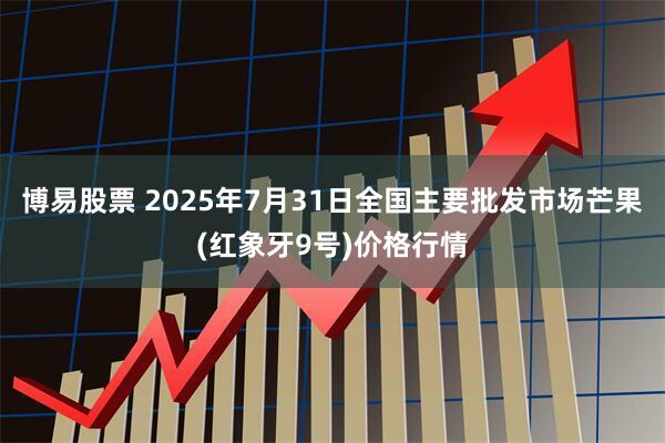 博易股票 2025年7月31日全国主要批发市场芒果(红象牙9号)价格行情
