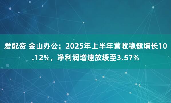 爱配资 金山办公：2025年上半年营收稳健增长10.12%，净利润增速放缓至3.57%