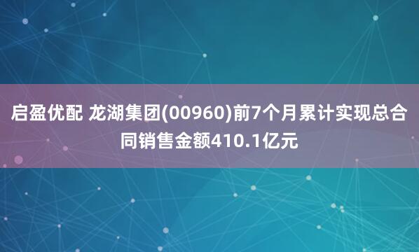 启盈优配 龙湖集团(00960)前7个月累计实现总合同销售金额410.1亿元