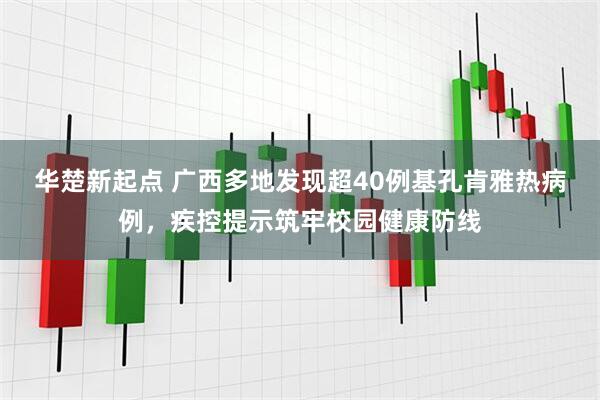 华楚新起点 广西多地发现超40例基孔肯雅热病例，疾控提示筑牢校园健康防线