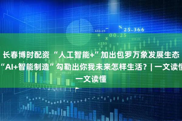 长春博时配资 “人工智能+”加出包罗万象发展生态 “AI+智能制造”勾勒出你我未来怎样生活？| 一文读懂