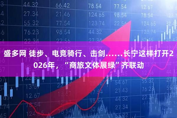 盛多网 徒步、电竞骑行、击剑……长宁这样打开2026年，“商旅文体展绿”齐联动