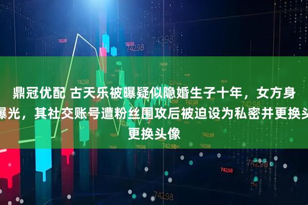 鼎冠优配 古天乐被曝疑似隐婚生子十年，女方身份曝光，其社交账号遭粉丝围攻后被迫设为私密并更换头像